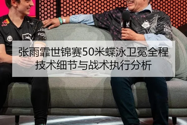 张雨霏世锦赛50米蝶泳卫冕全程 技术细节与战术执行分析